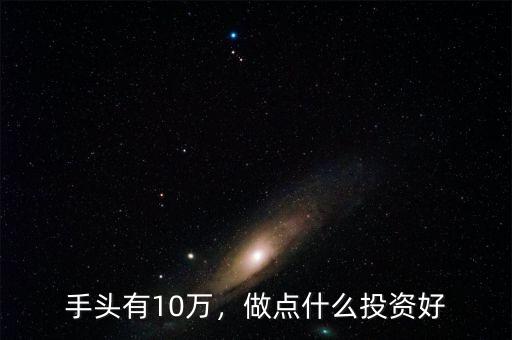 手頭有10萬，做點什么投資好