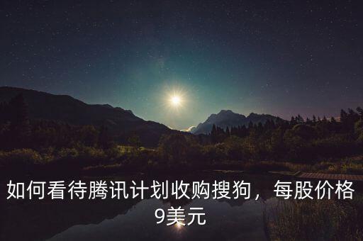 如何看待騰訊計劃收購搜狗，每股價格9美元
