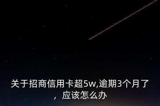關(guān)于招商信用卡超5w,逾期3個(gè)月了，應(yīng)該怎么辦