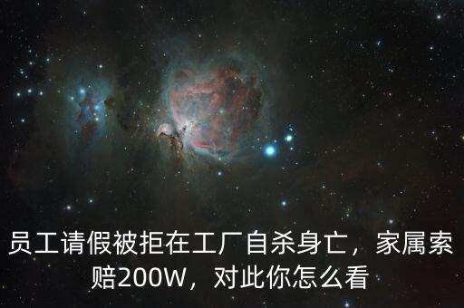 員工請假被拒在工廠自殺身亡，家屬索賠200W，對此你怎么看