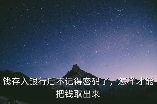錢存入銀行后不記得密碼了，怎樣才能把錢取出來