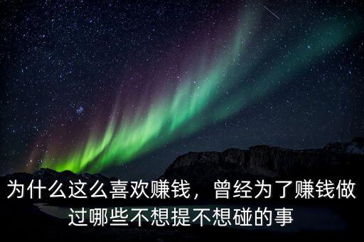 為什么這么喜歡賺錢，曾經(jīng)為了賺錢做過哪些不想提不想碰的事