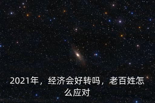 2021年，經(jīng)濟(jì)會好轉(zhuǎn)嗎，老百姓怎么應(yīng)對