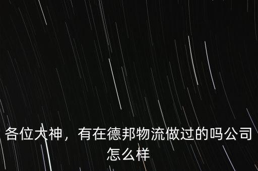各位大神，有在德邦物流做過的嗎公司怎么樣