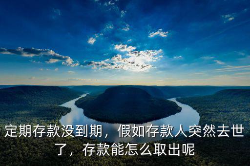 定期存款沒到期，假如存款人突然去世了，存款能怎么取出呢