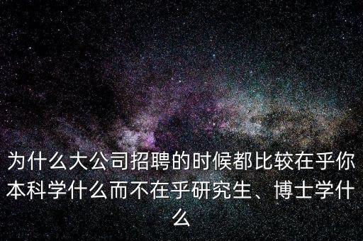 為什么大公司招聘的時(shí)候都比較在乎你本科學(xué)什么而不在乎研究生、博士學(xué)什么