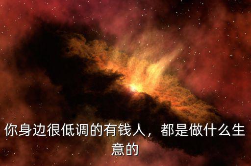 你身邊很低調的有錢人，都是做什么生意的