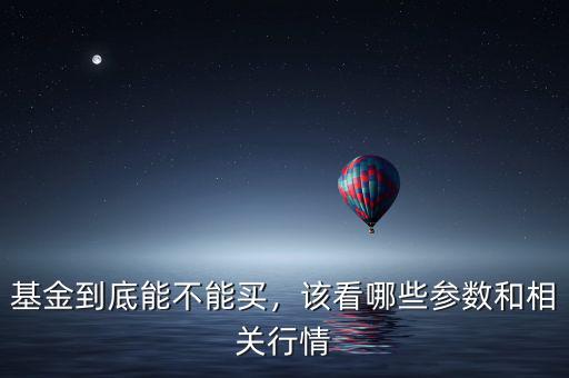 基金到底能不能買，該看哪些參數(shù)和相關(guān)行情