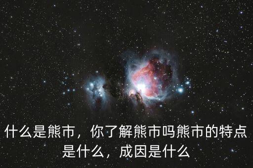 什么是熊市，你了解熊市嗎熊市的特點(diǎn)是什么，成因是什么