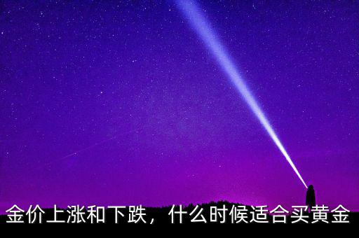 金價(jià)上漲和下跌，什么時(shí)候適合買黃金