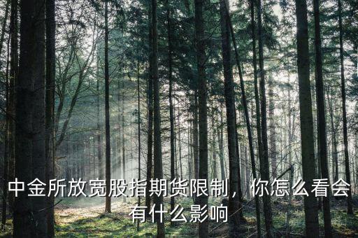 中金所放寬股指期貨限制，你怎么看會有什么影響