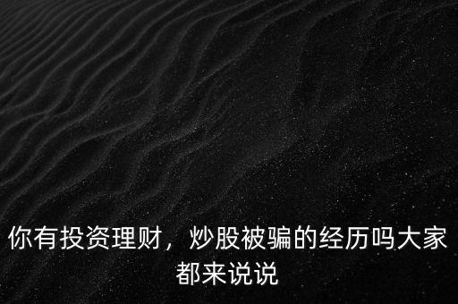 你有投資理財(cái)，炒股被騙的經(jīng)歷嗎大家都來說說