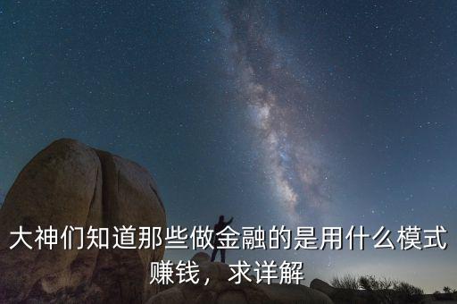 大神們知道那些做金融的是用什么模式賺錢，求詳解