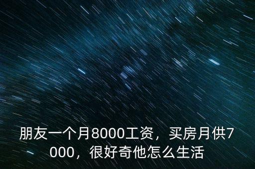 朋友一個(gè)月8000工資，買房月供7000，很好奇他怎么生活
