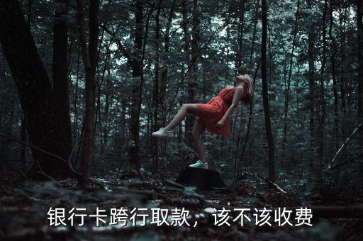 銀行卡跨行取款，該不該收費(fèi)