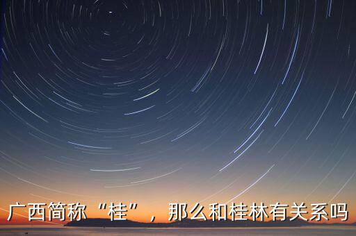 廣西簡稱“桂”，那么和桂林有關系嗎