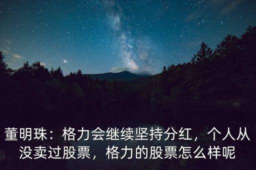 董明珠：格力會(huì)繼續(xù)堅(jiān)持分紅，個(gè)人從沒(méi)賣(mài)過(guò)股票，格力的股票怎么樣呢