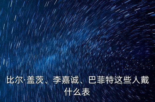 比爾·蓋茨、李嘉誠(chéng)、巴菲特這些人戴什么表