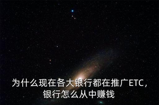 為什么現(xiàn)在各大銀行都在推廣ETC，銀行怎么從中賺錢