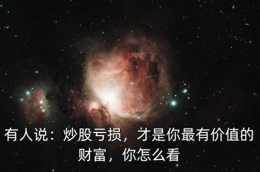 有人說：炒股虧損，才是你最有價(jià)值的財(cái)富，你怎么看
