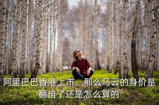 阿里巴巴香港上市，那么馬云的身價(jià)是翻倍了還是怎么算的