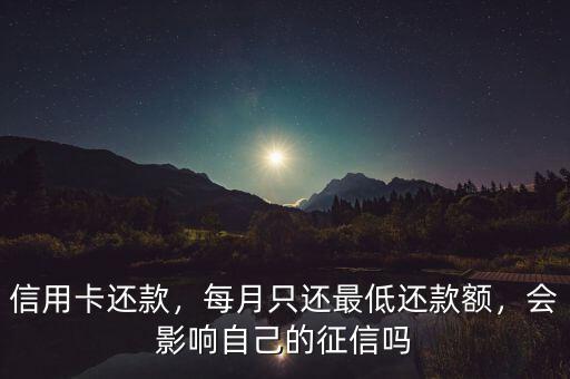 信用卡還款，每月只還最低還款額，會(huì)影響自己的征信嗎