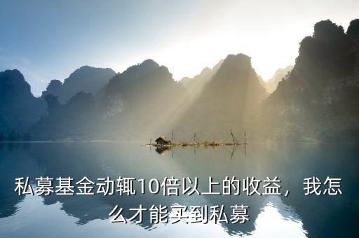 私募基金動輒10倍以上的收益，我怎么才能買到私募