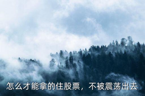 怎么才能拿的住股票，不被震蕩出去