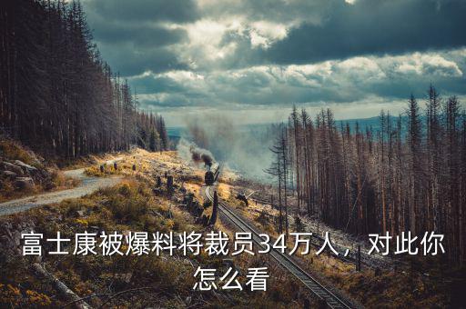 富士康被爆料將裁員34萬人，對此你怎么看