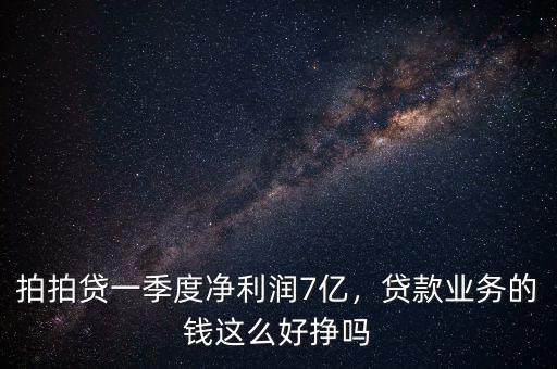 拍拍貸一季度凈利潤7億，貸款業(yè)務的錢這么好掙嗎
