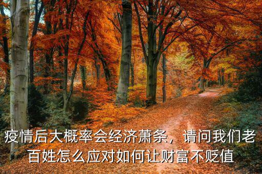 疫情后大概率會(huì)經(jīng)濟(jì)蕭條，請(qǐng)問我們老百姓怎么應(yīng)對(duì)如何讓財(cái)富不貶值