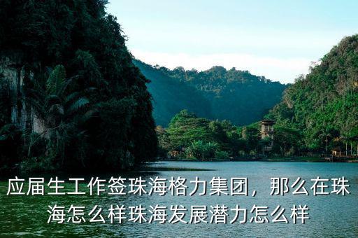 應(yīng)屆生工作簽珠海格力集團，那么在珠海怎么樣珠海發(fā)展?jié)摿υ趺礃? class=