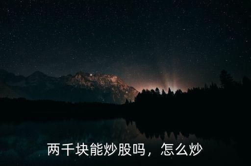 兩千塊能炒股嗎，怎么炒