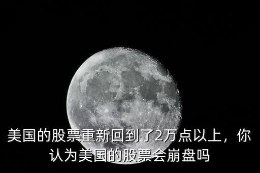 美國(guó)的股票重新回到了2萬點(diǎn)以上，你認(rèn)為美國(guó)的股票會(huì)崩盤嗎