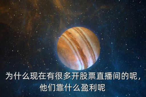 為什么現(xiàn)在有很多開股票直播間的呢，他們靠什么盈利呢