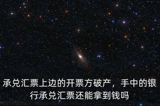 承兌匯票上邊的開票方破產(chǎn)，手中的銀行承兌匯票還能拿到錢嗎
