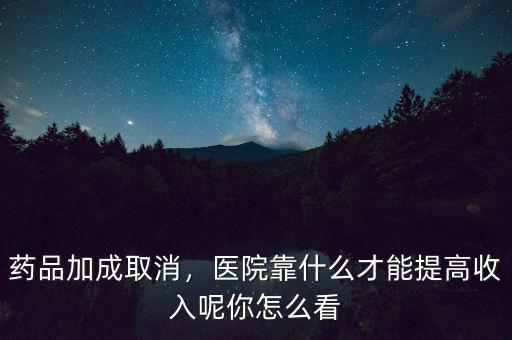 藥品加成取消，醫(yī)院靠什么才能提高收入呢你怎么看