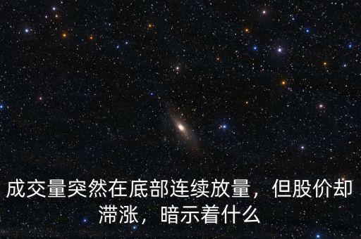 成交量突然在底部連續(xù)放量，但股價(jià)卻滯漲，暗示著什么
