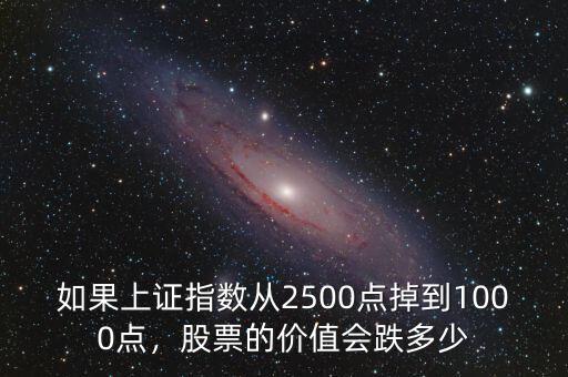如果上證指數(shù)從2500點掉到1000點，股票的價值會跌多少