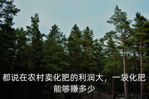 都說在農(nóng)村賣化肥的利潤大，一袋化肥能夠賺多少