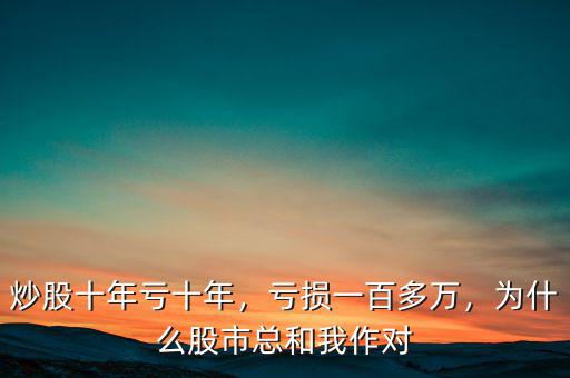 炒股十年虧十年，虧損一百多萬，為什么股市總和我作對(duì)