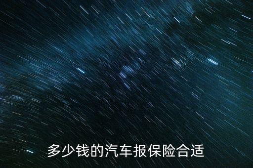 車(chē)險(xiǎn)多少合適,多少錢(qián)的汽車(chē)報(bào)保險(xiǎn)合適