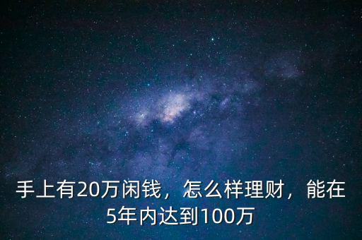 手上有20萬閑錢，怎么樣理財(cái)，能在5年內(nèi)達(dá)到100萬