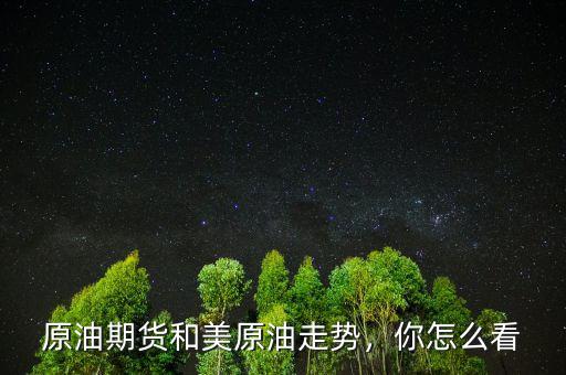 原油期貨和美原油走勢，你怎么看