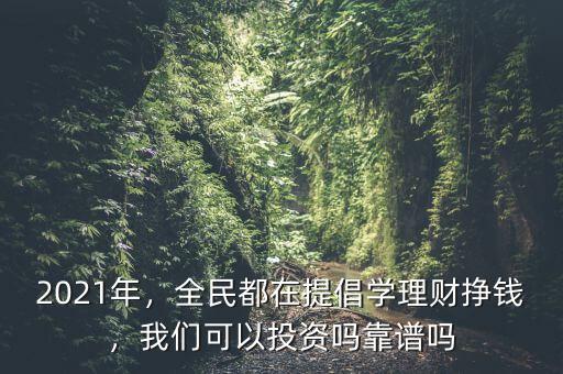 2021年，全民都在提倡學(xué)理財掙錢，我們可以投資嗎靠譜嗎