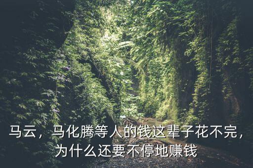 馬云，馬化騰等人的錢這輩子花不完，為什么還要不停地賺錢