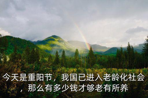 今天是重陽(yáng)節(jié)，我國(guó)已進(jìn)入老齡化社會(huì)，那么有多少錢才夠老有所養(yǎng)