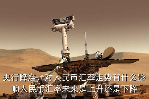 央行降準，對人民幣匯率走勢有什么影響人民幣匯率未來是上升還是下降
