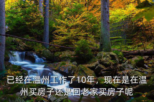 已經(jīng)在溫州工作了10年，現(xiàn)在是在溫州買(mǎi)房子還是回老家買(mǎi)房子呢
