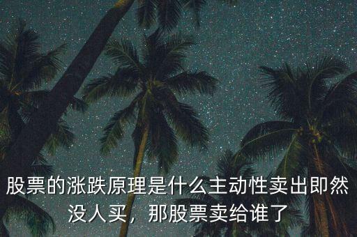 股票的漲跌原理是什么主動(dòng)性賣出即然沒人買，那股票賣給誰了